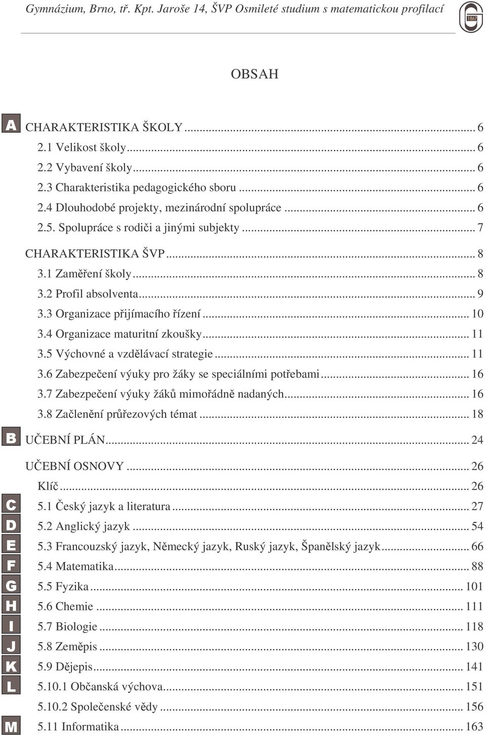 5 Výchovné a vzdlávací strategie... 11 3.6 Zabezpeení výuky pro žáky se speciálními potebami... 16 3.7 Zabezpeení výuky žák mimoádn nadaných... 16 3.8 Zalenní prezových témat... 18 UEBNÍ PLÁN.