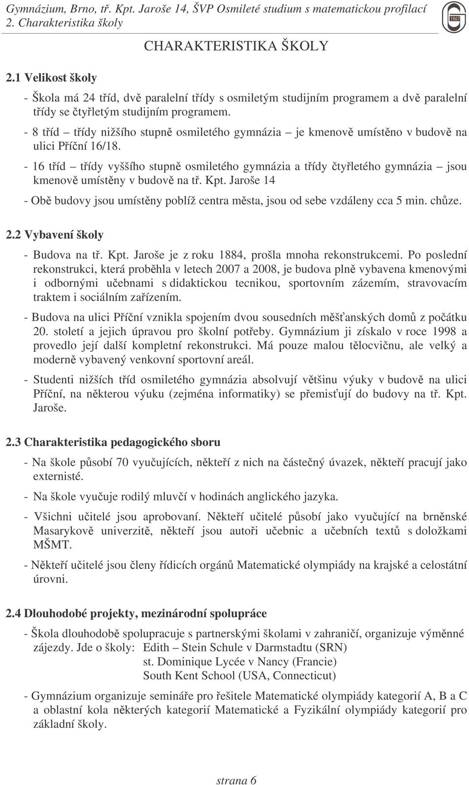 Kpt. Jaroše 14 - Ob budovy jsou umístny poblíž centra msta, jsou od sebe vzdáleny cca 5 min. chze. 2.2 Vybavení školy - Budova na t. Kpt. Jaroše je z roku 1884, prošla mnoha rekonstrukcemi.