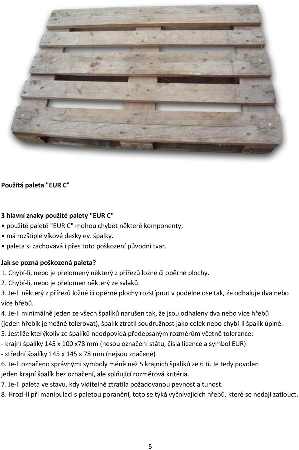 Chybí-li, nebo je přelomen některý ze svlaků. 3. Je-li některý z přířezů ložné či opěrné plochy rozštípnut v podélné ose tak, že odhaluje dva nebo více hřebů. 4.