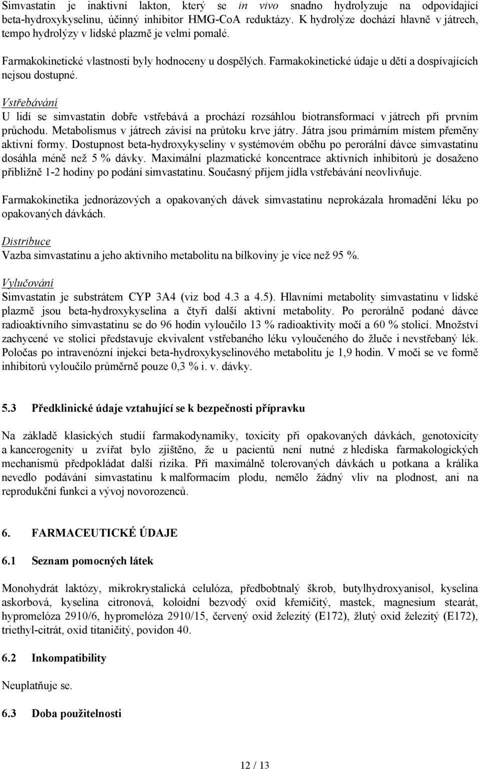 Farmakokinetické údaje u dětí a dospívajících nejsou dostupné. Vstřebávání U lidí se simvastatin dobře vstřebává a prochází rozsáhlou biotransformací v játrech při prvním průchodu.