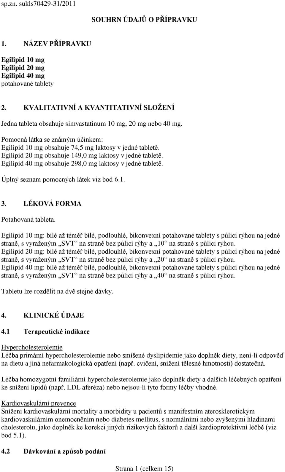 Egilipid 20 mg obsahuje 149,0 mg laktosy v jedné tabletě. Egilipid 40 mg obsahuje 298,0 mg laktosy v jedné tabletě. Úplný seznam pomocných látek viz bod 6.1. 3. LÉKOVÁ FORMA Potahovaná tableta.