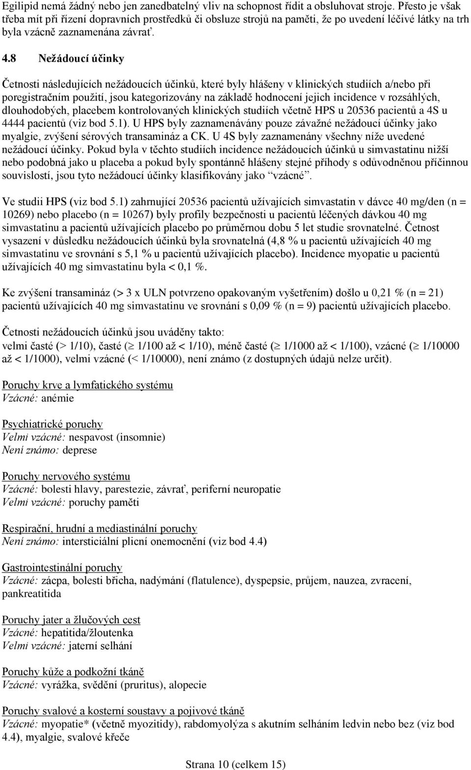 8 Nežádoucí účinky Četnosti následujících nežádoucích účinků, které byly hlášeny v klinických studiích a/nebo při poregistračním použití, jsou kategorizovány na základě hodnocení jejich incidence v