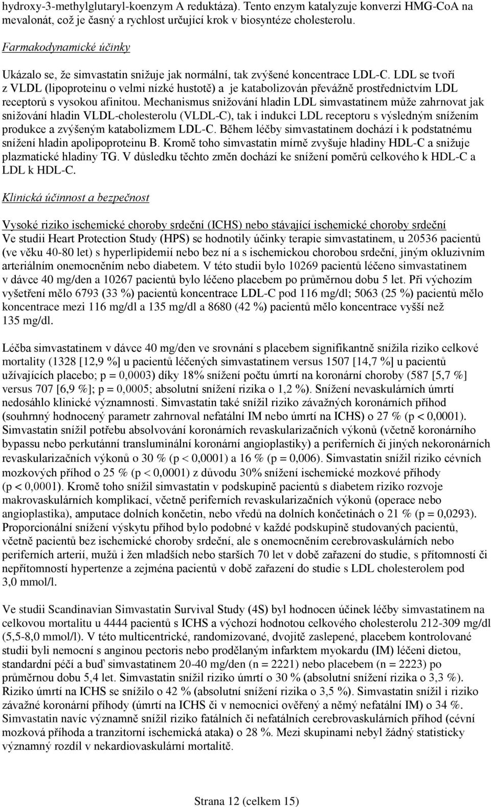 LDL se tvoří z VLDL (lipoproteinu o velmi nízké hustotě) a je katabolizován převážně prostřednictvím LDL receptorů s vysokou afinitou.