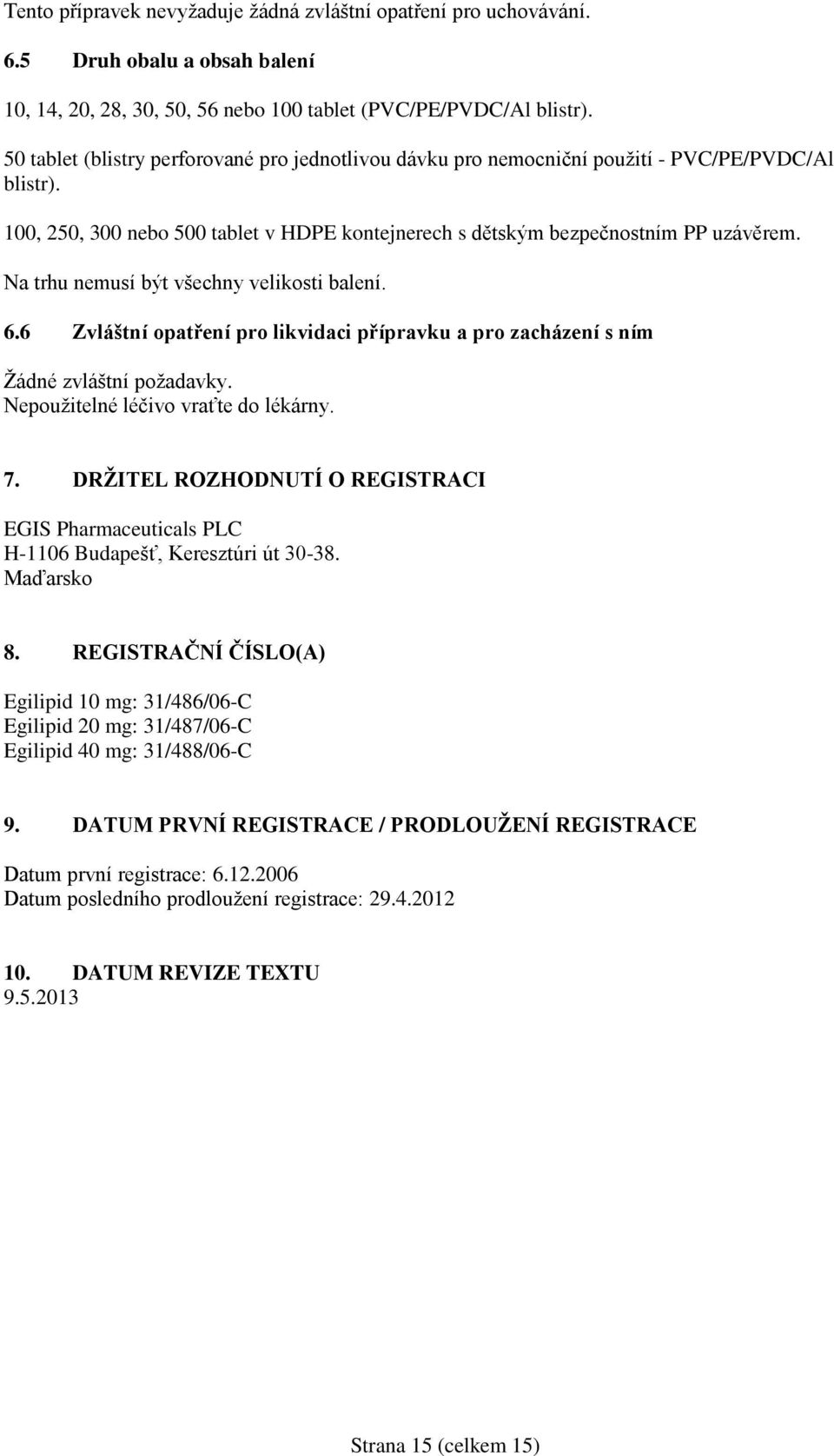 Na trhu nemusí být všechny velikosti balení. 6.6 Zvláštní opatření pro likvidaci přípravku a pro zacházení s ním Žádné zvláštní požadavky. Nepoužitelné léčivo vraťte do lékárny. 7.