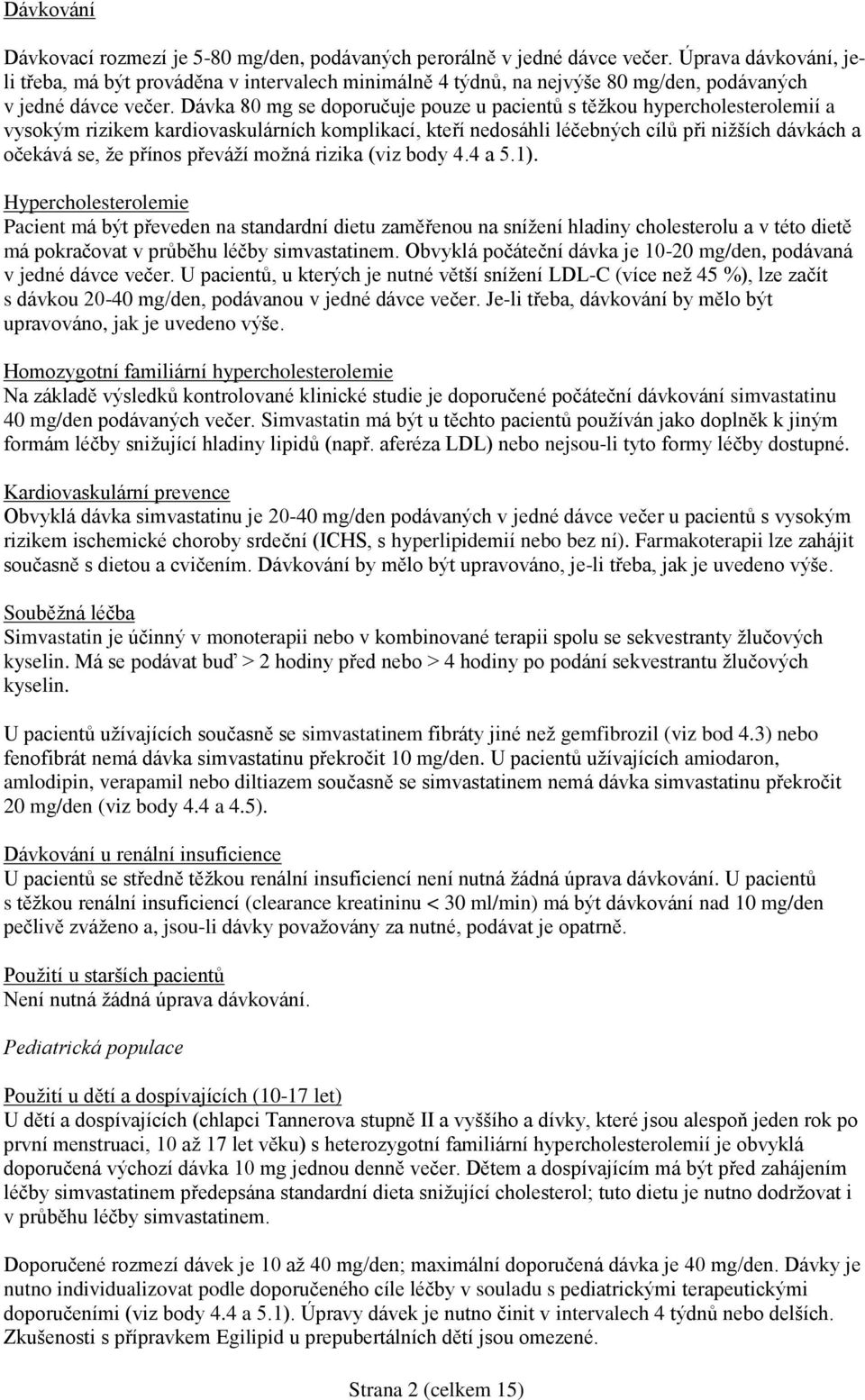 Dávka 80 mg se doporučuje pouze u pacientů s těžkou hypercholesterolemií a vysokým rizikem kardiovaskulárních komplikací, kteří nedosáhli léčebných cílů při nižších dávkách a očekává se, že přínos