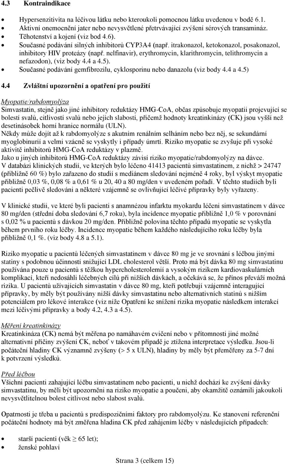 nelfinavir), erythromycin, klarithromycin, telithromycin a nefazodon), (viz body 4.4 a 4.5). Současné podávání gemfibrozilu, cyklosporinu nebo danazolu (viz body 4.4 a 4.5) 4.