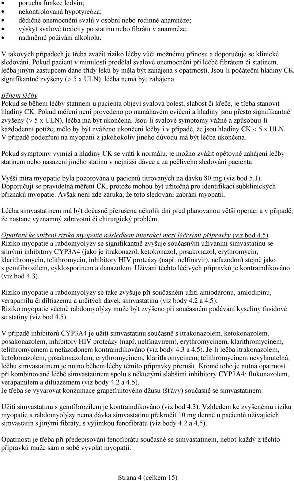 Pokud pacient v minulosti prodělal svalové onemocnění při léčbě fibrátem či statinem, léčba jiným zástupcem dané třídy léků by měla být zahájena s opatrností.