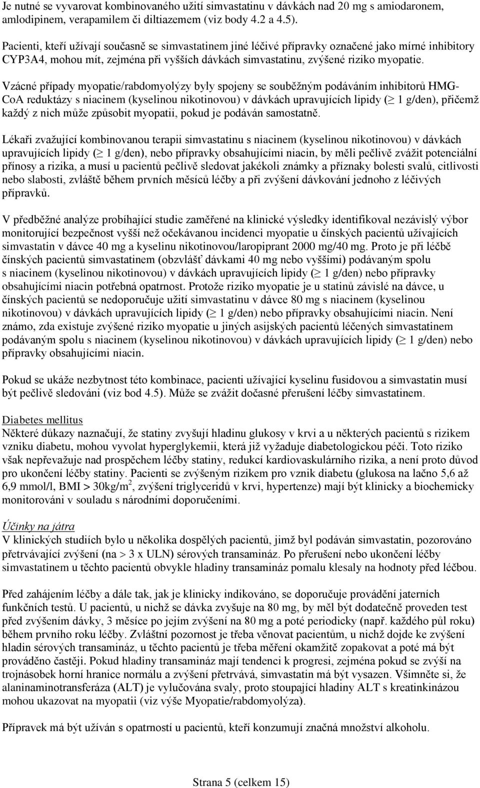 Vzácné případy myopatie/rabdomyolýzy byly spojeny se souběžným podáváním inhibitorů HMG- CoA reduktázy s niacinem (kyselinou nikotinovou) v dávkách upravujících lipidy ( 1 g/den), přičemž každý z