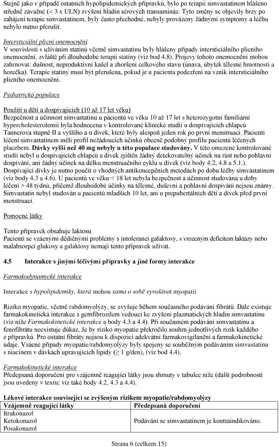 Intersticiální plicní onemocnění V souvislosti s užíváním statinů včetně simvastatinu byly hlášeny případy intersticiálního plicního onemocnění, zvláště při dlouhodobé terapii statiny (viz bod 4.8).