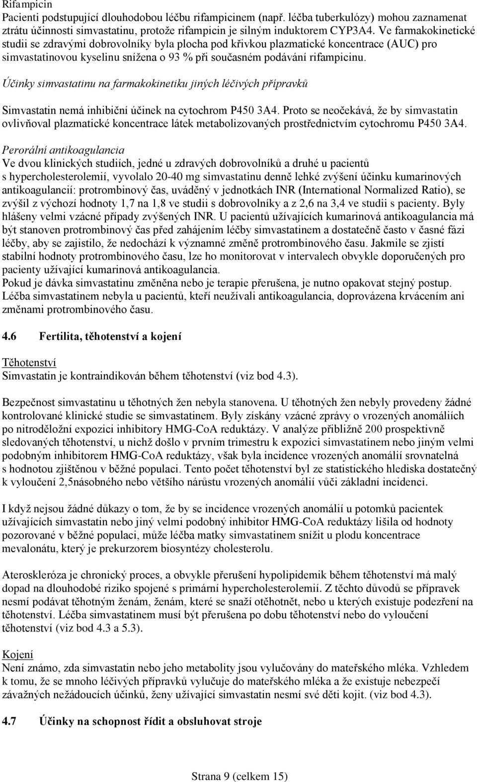 Účinky simvastatinu na farmakokinetiku jiných léčivých přípravků Simvastatin nemá inhibiční účinek na cytochrom P450 3A4.
