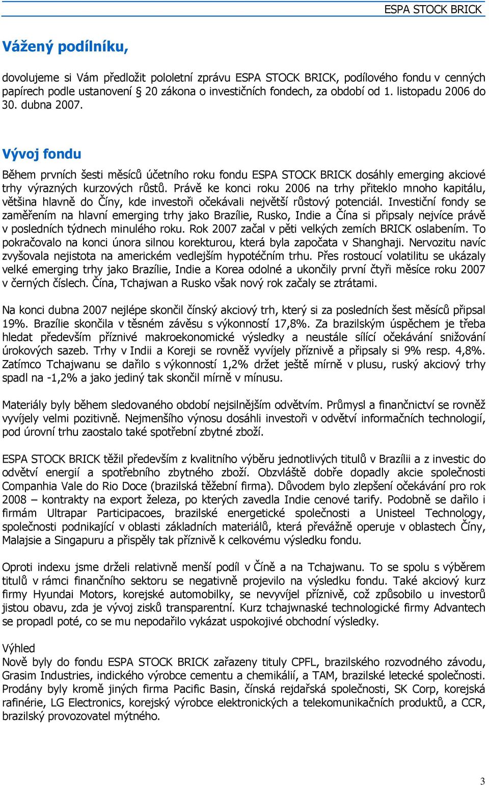 Právě ke konci roku 2006 na trhy přiteklo mnoho kapitálu, většina hlavně do Číny, kde investoři očekávali největší růstový potenciál.