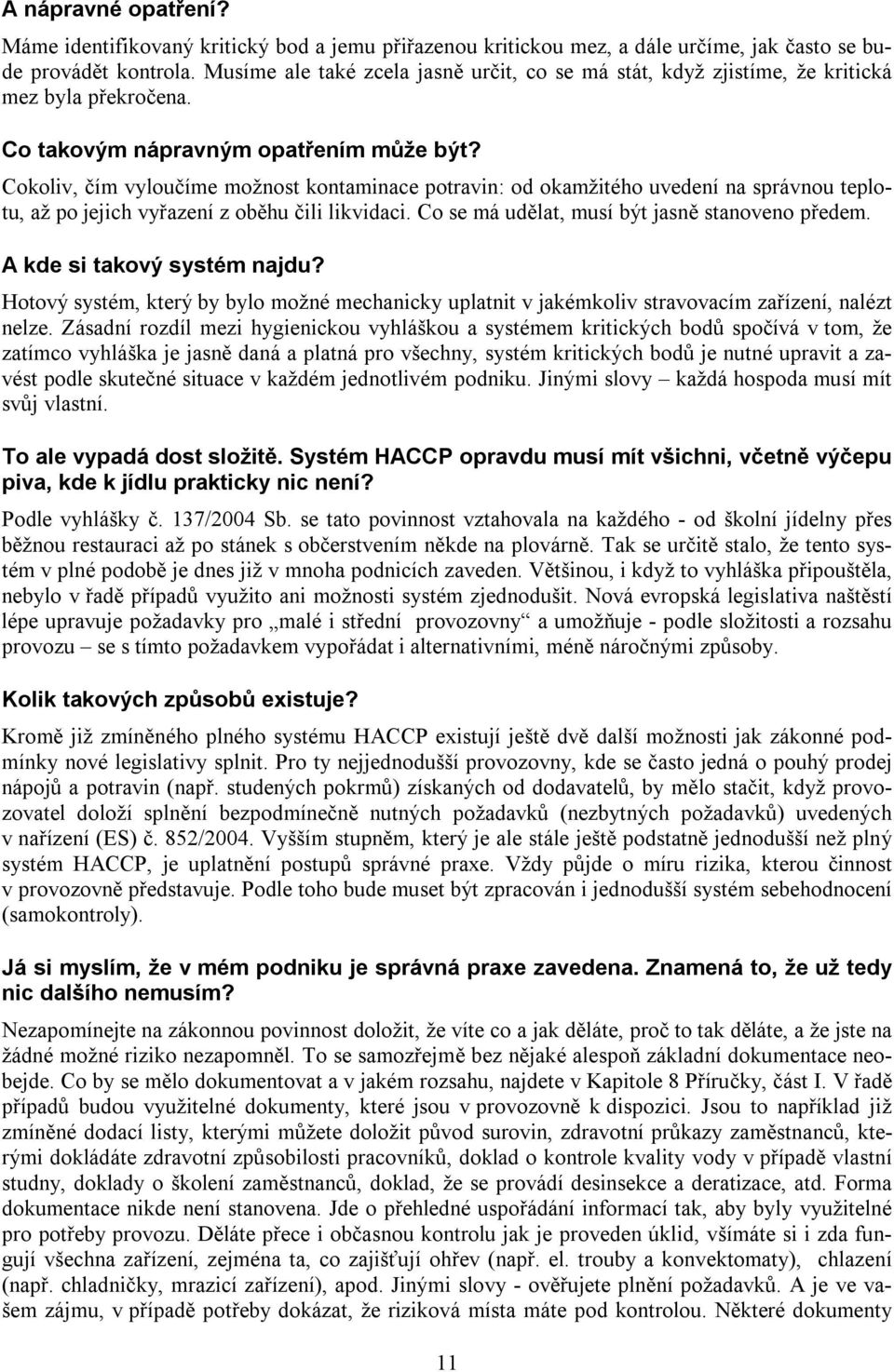 Cokoliv, čím vyloučíme možnost kontaminace potravin: od okamžitého uvedení na správnou teplotu, až po jejich vyřazení z oběhu čili likvidaci. Co se má udělat, musí být jasně stanoveno předem.
