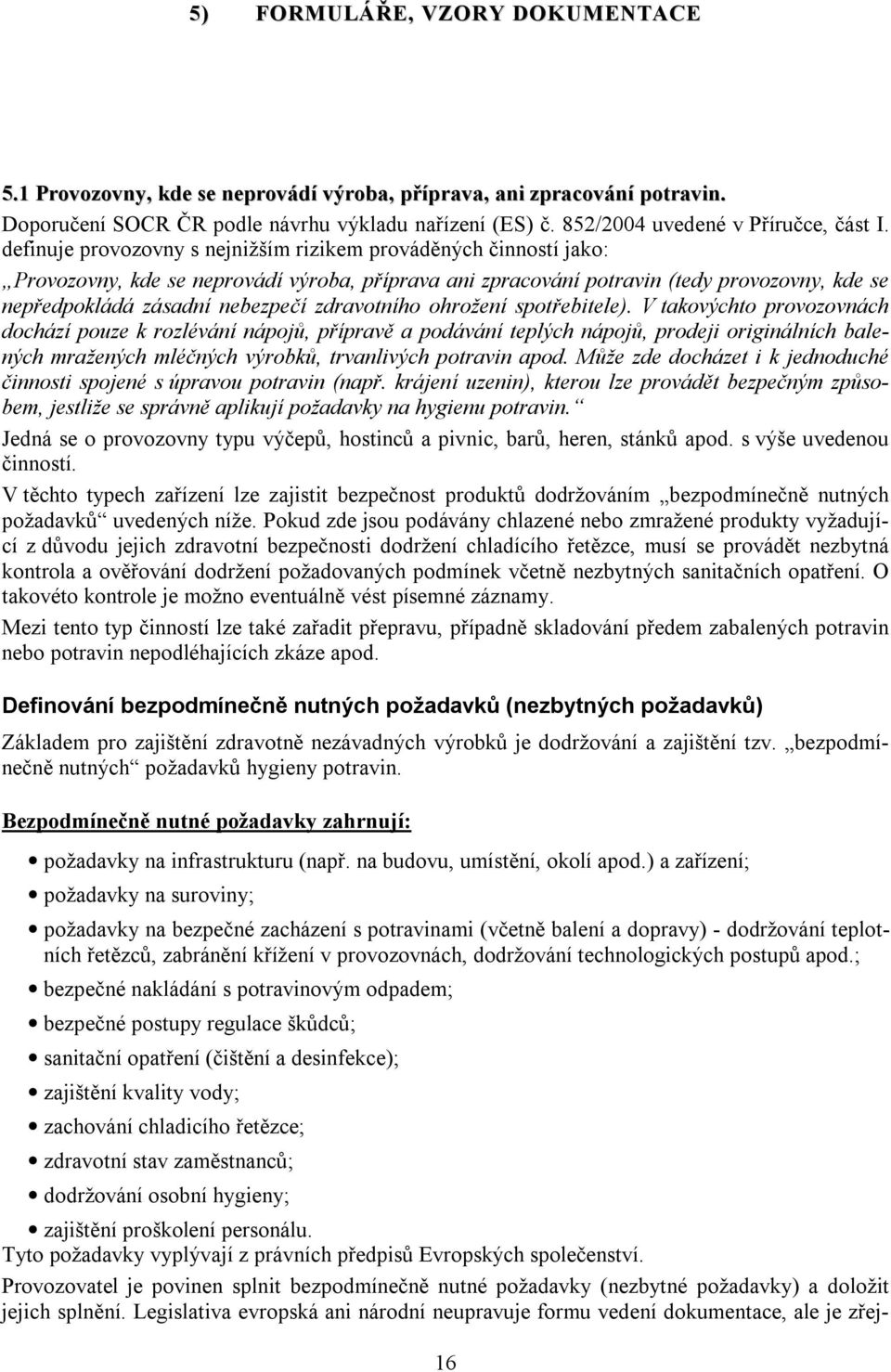 definuje provozovny s nejnižším rizikem prováděných činností jako: Provozovny, kde se neprovádí výroba, příprava ani zpracování potravin (tedy provozovny, kde se nepředpokládá zásadní nebezpečí