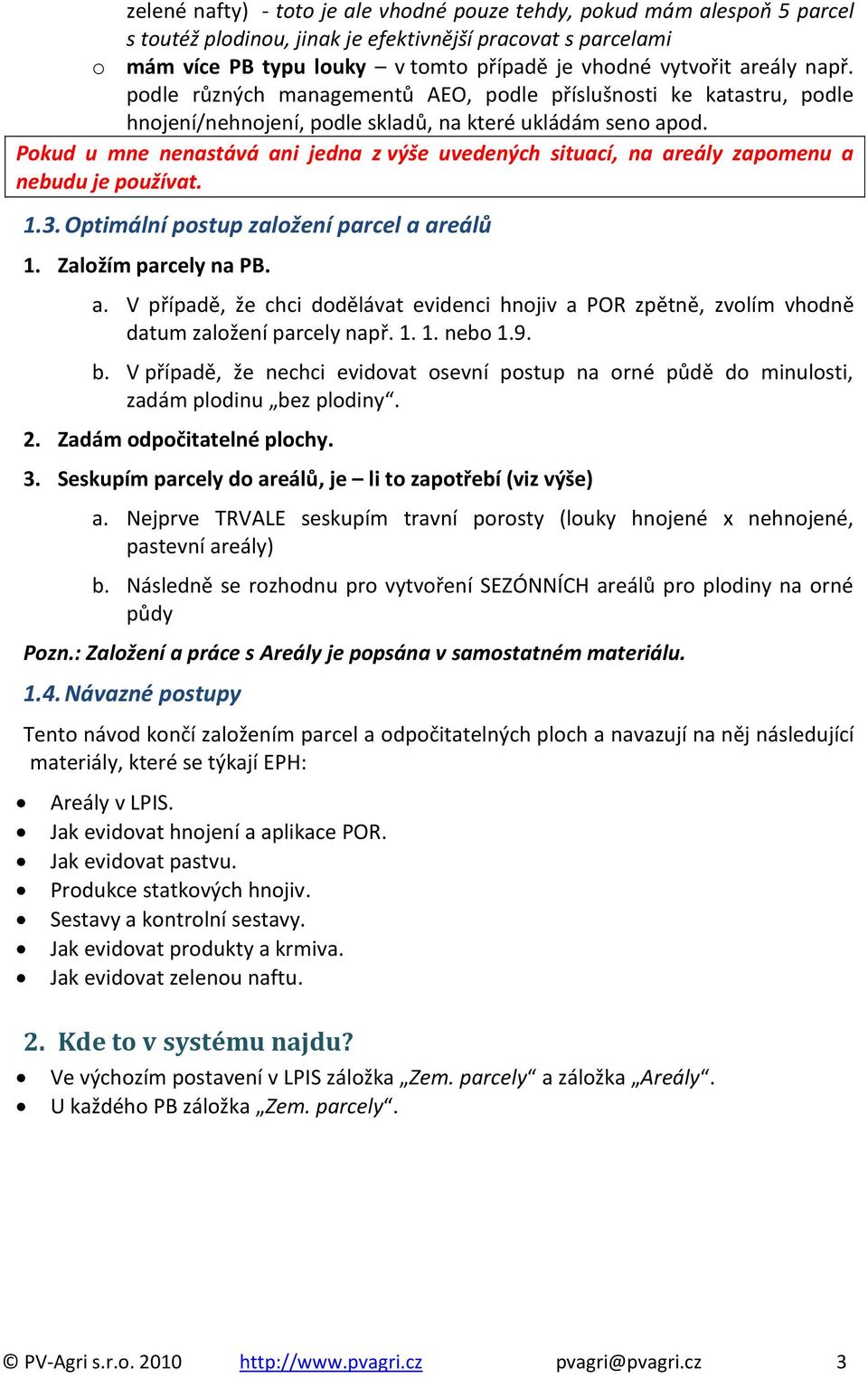 Pokud u mne nenastává ani jedna z výše uvedených situací, na areály zapomenu a nebudu je používat. 1.3. Optimální postup založení parcel a areálů 1. Založím parcely na PB. a. V případě, že chci dodělávat evidenci hnojiv a POR zpětně, zvolím vhodně datum založení parcely např.