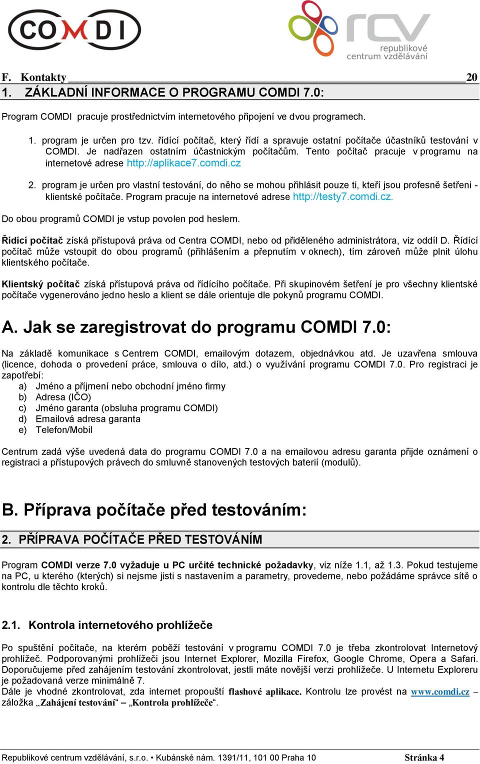 comdi.cz 2. program je určen pro vlastní testování, do něho se mohou přihlásit pouze ti, kteří jsou profesně šetřeni - klientské počítače. Program pracuje na internetové adrese http://testy7.comdi.cz. Do obou programů COMDI je vstup povolen pod heslem.