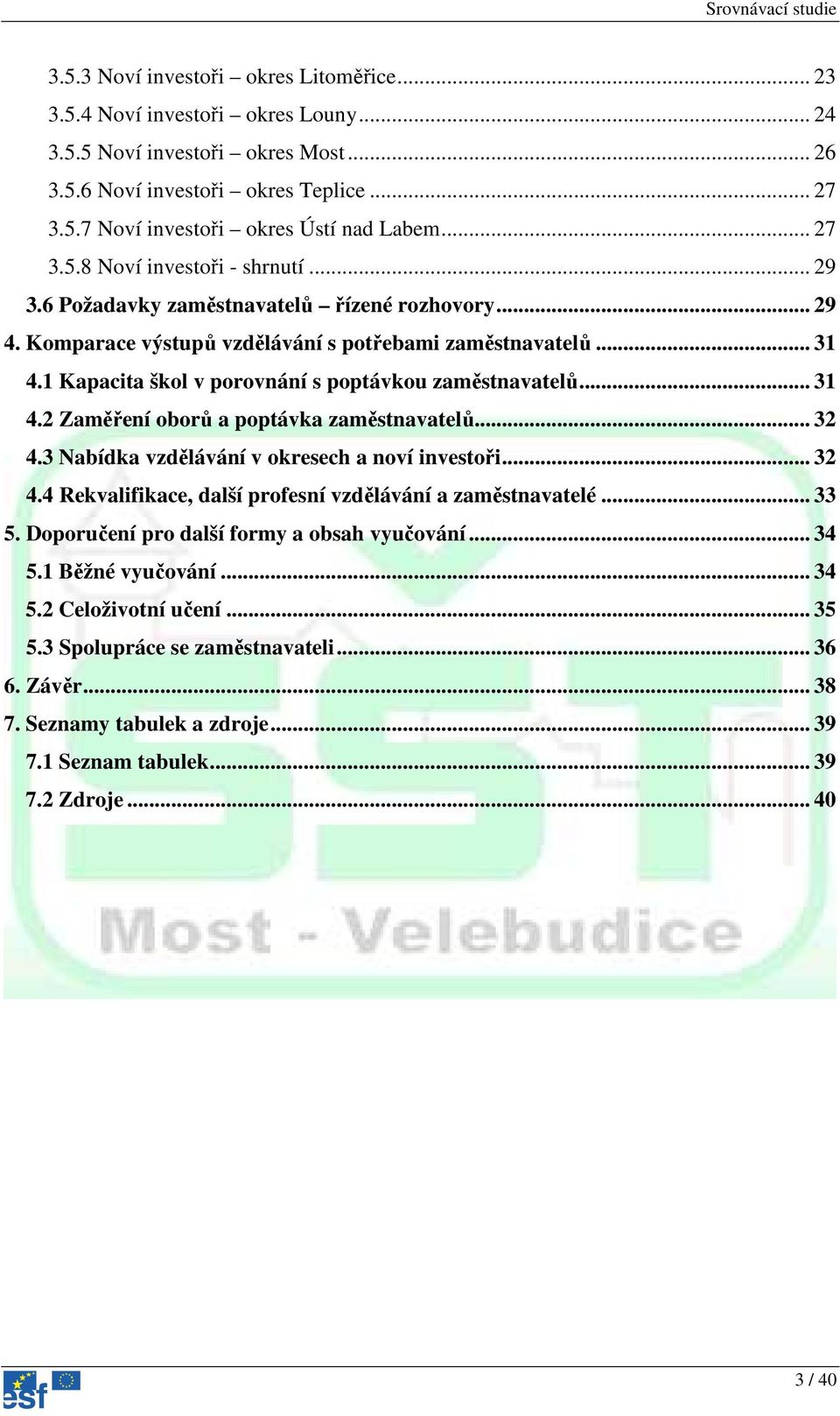 1 Kapacita škol v porovnání s poptávkou zaměstnavatelů... 31 4.2 Zaměření oborů a poptávka zaměstnavatelů... 32 4.3 Nabídka vzdělávání v okresech a noví investoři... 32 4.4 Rekvalifikace, další profesní vzdělávání a zaměstnavatelé.