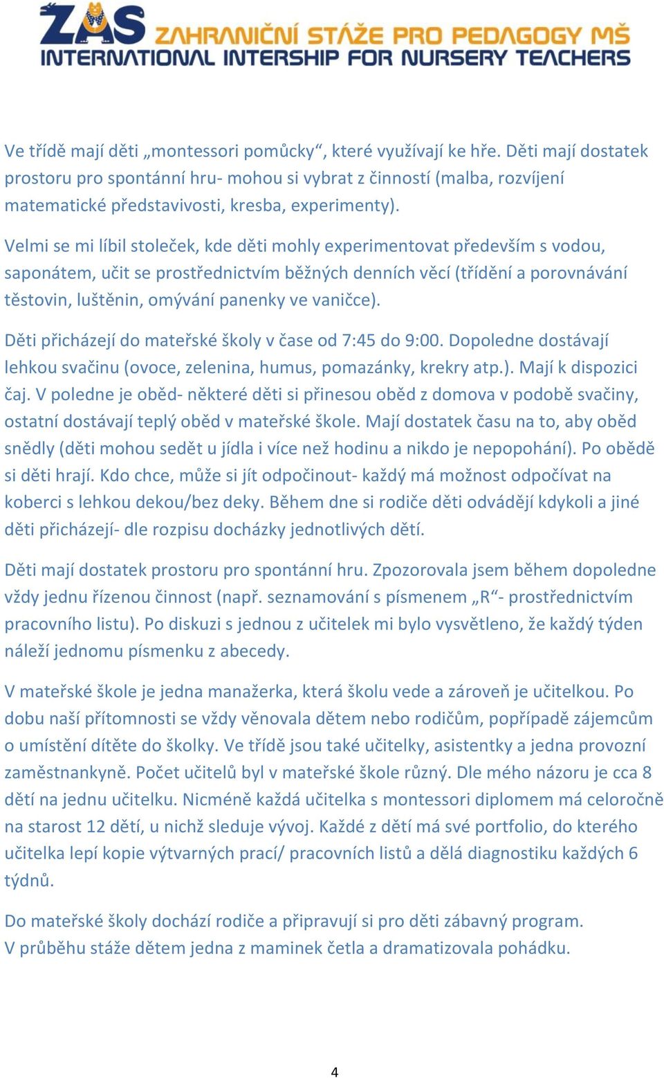 Velmi se mi líbil stoleček, kde děti mohly experimentovat především s vodou, saponátem, učit se prostřednictvím běžných denních věcí (třídění a porovnávání těstovin, luštěnin, omývání panenky ve