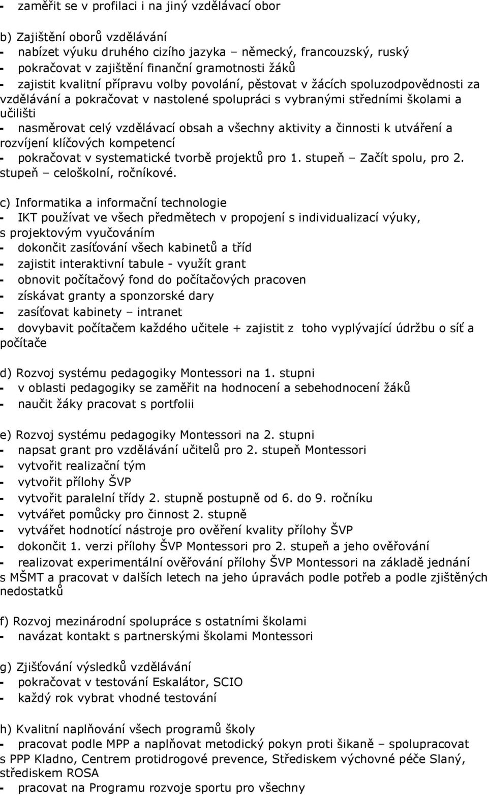 obsah a všechny aktivity a činnosti k utváření a rozvíjení klíčových kompetencí - pokračovat v systematické tvorbě projektů pro 1. stupeň Začít spolu, pro 2. stupeň celoškolní, ročníkové.