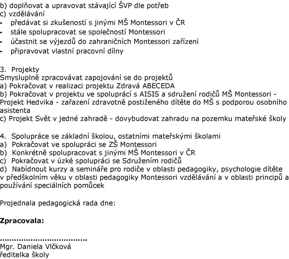 Projekty Smysluplně zpracovávat zapojování se do projektů a) Pokračovat v realizaci projektu Zdravá ABECEDA b) Pokračovat v projektu ve spoluprácí s AISIS a sdružení rodičů MŠ Montessori - Projekt