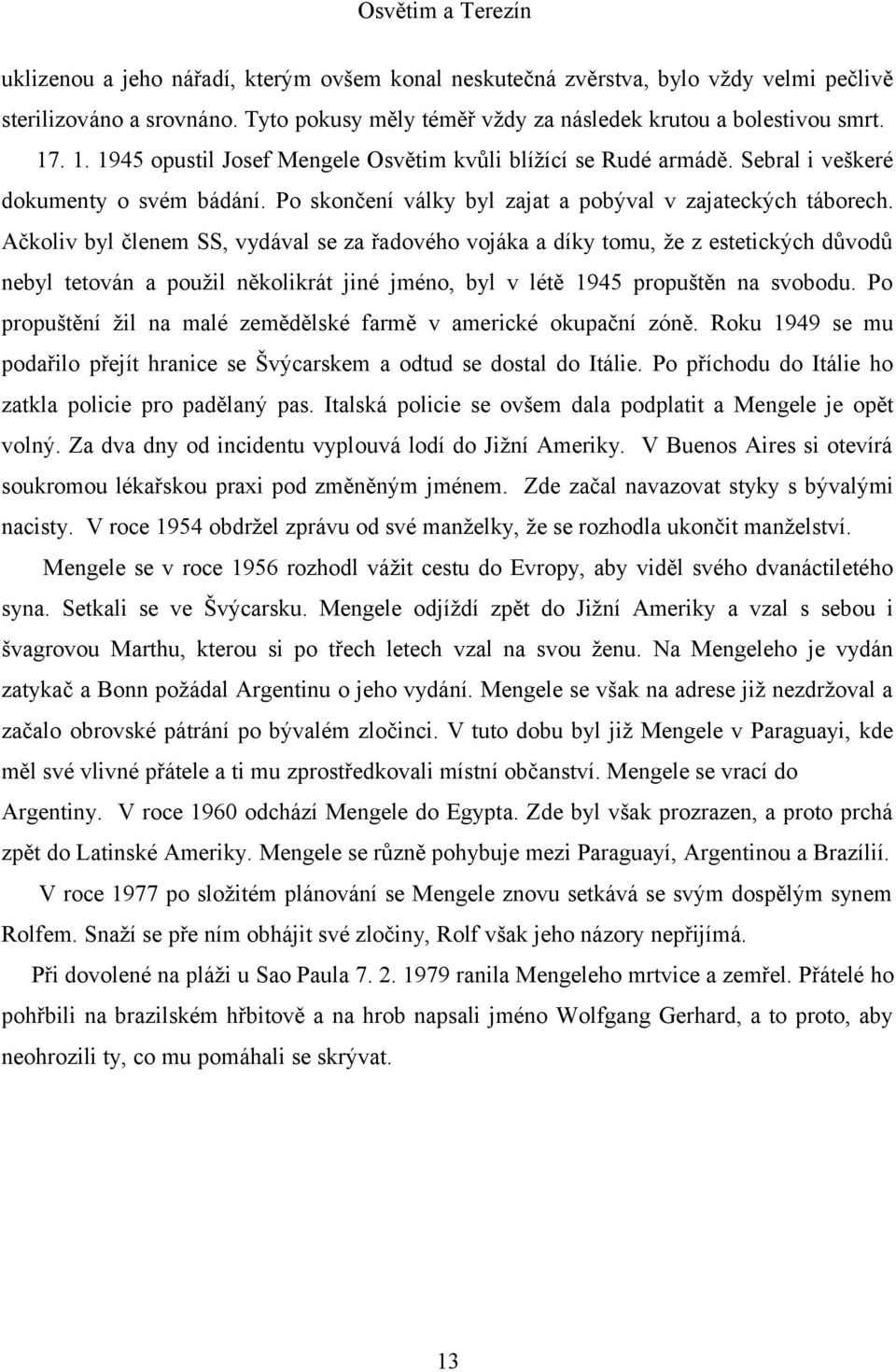 Ačkoliv byl členem SS, vydával se za řadového vojáka a díky tomu, že z estetických důvodů nebyl tetován a použil několikrát jiné jméno, byl v létě 1945 propuštěn na svobodu.