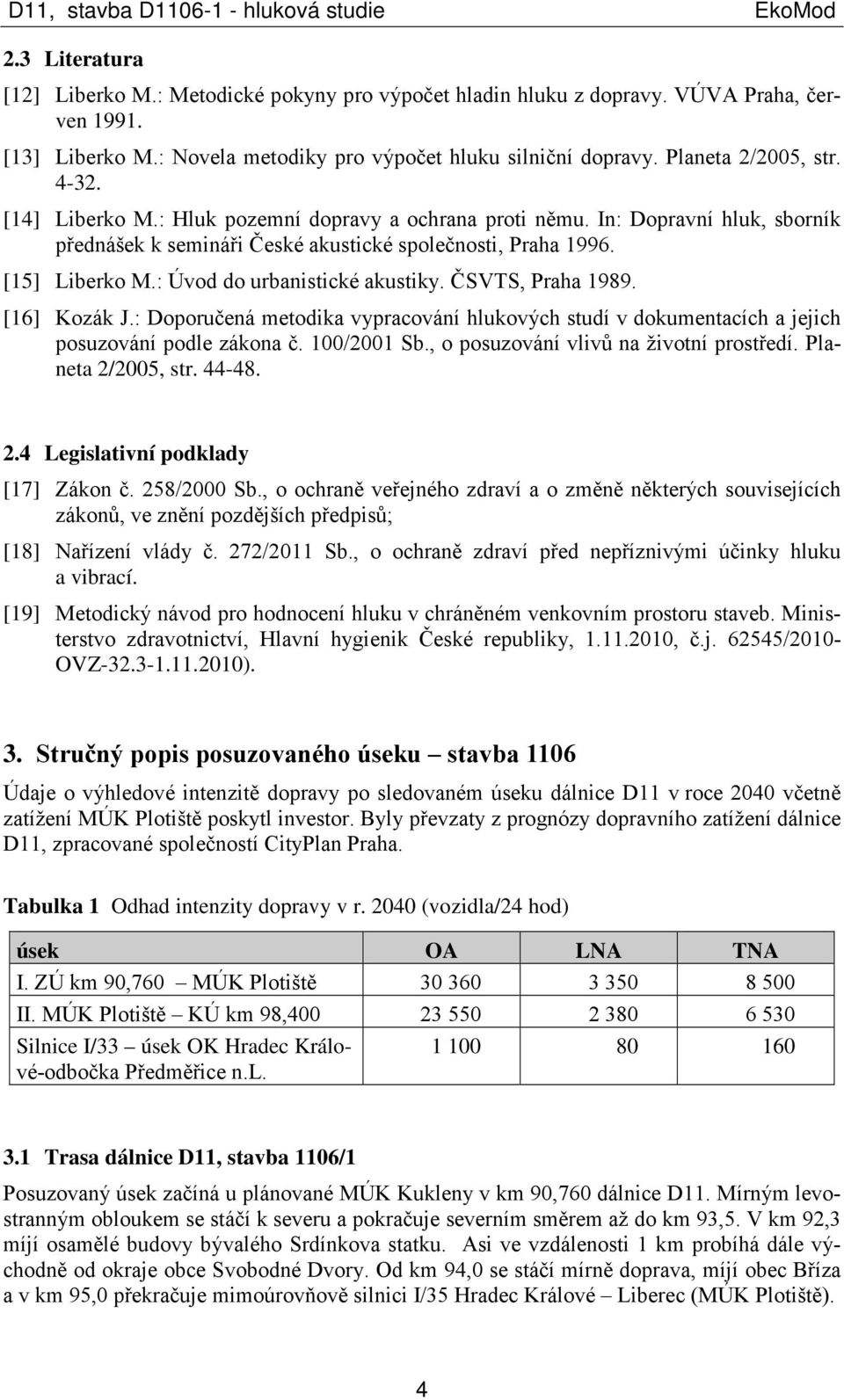: Úvod do urbanistické akustiky. ČSVTS, Praha 1989. [16] Kozák J.: Doporučená metodika vypracování hlukových studí v dokumentacích a jejich posuzování podle zákona č. 100/2001 Sb.