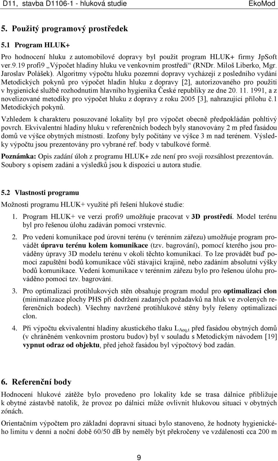 Algoritmy výpočtu hluku pozemní dopravy vycházejí z posledního vydání Metodických pokynů pro výpočet hladin hluku z dopravy [2], autorizovaného pro použití v hygienické službě rozhodnutím hlavního