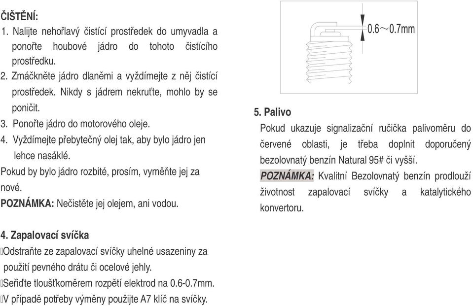 Pokud by bylo jádro rozbité, prosím, vymte jej za nové. POZNÁMKA: Neistte jej olejem, ani vodou. 5.