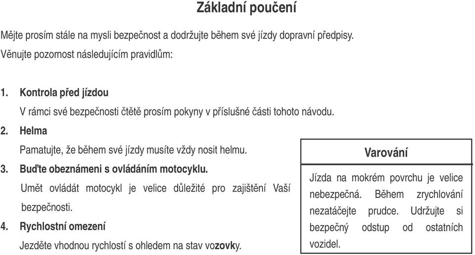 3. Bute obeznámeni s ovládáním motocyklu. Umt ovládát motocykl je velice dležité pro zajištní Vaší bezpenosti. 4.