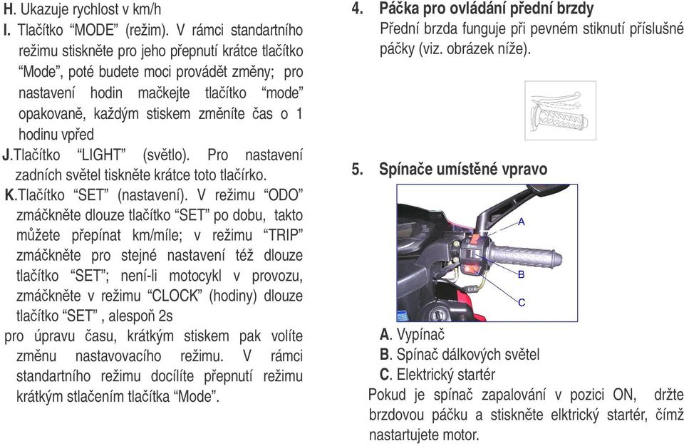 Tlaítko LIGHT (svtlo). Pro nastavení zadních svtel tisknte krátce toto tlaírko. K.Tlaítko SET (nastavení).