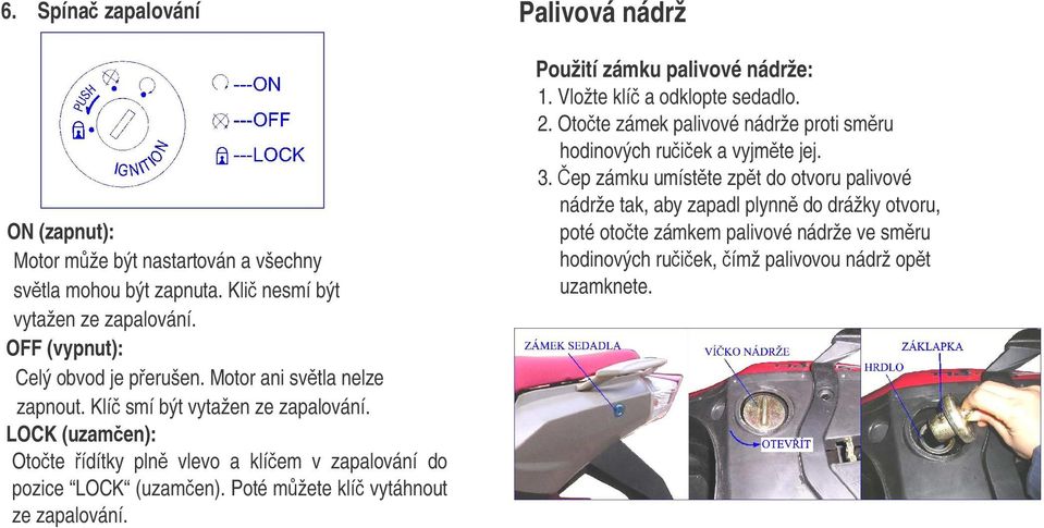 Poté mžete klí vytáhnout ze zapalování. Palivová nádrž Použití zámku palivové nádrže: 1. Vložte klí a odklopte sedadlo. 2.