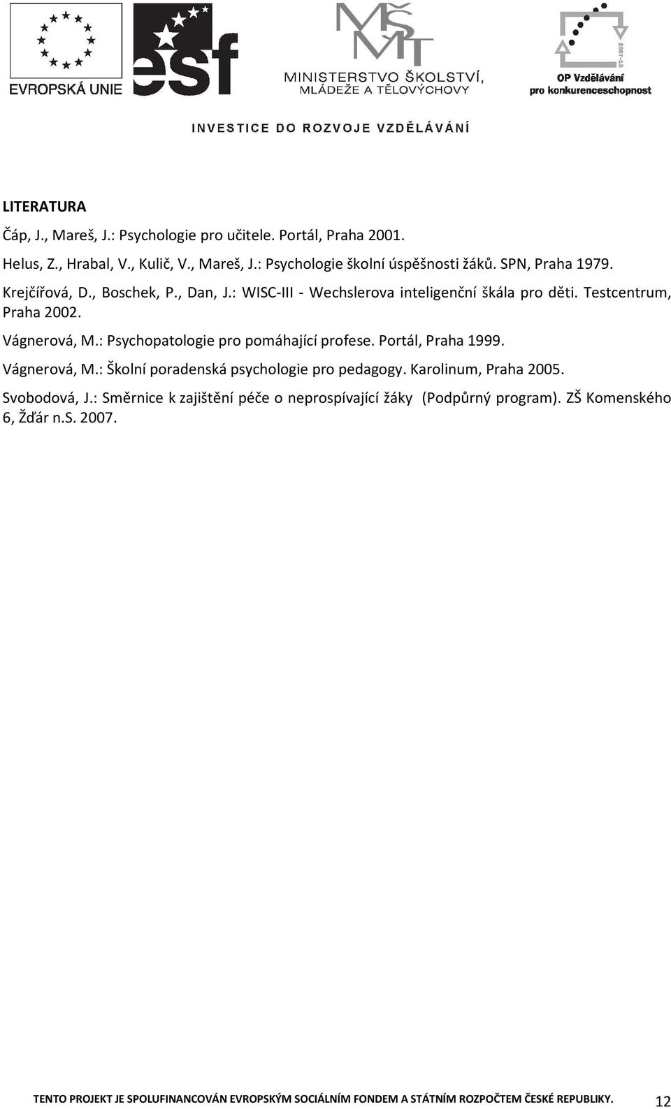 : Psychpatlgie pr pmáhající prfese. Prtál, Praha 1999. Vágnervá, M.: Šklní pradenská psychlgie pr pedaggy. Karlinum, Praha 2005. Svbdvá, J.