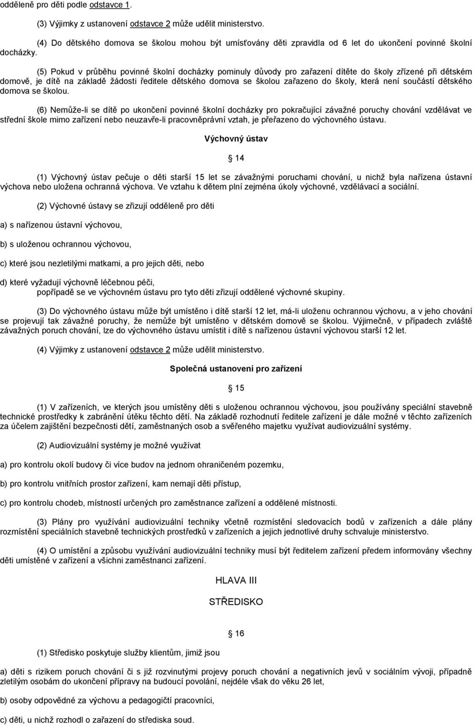 (5) Pokud v průběhu povinné školní docházky pominuly důvody pro zařazení dítěte do školy zřízené při dětském domově, je dítě na základě žádosti ředitele dětského domova se školou zařazeno do školy,