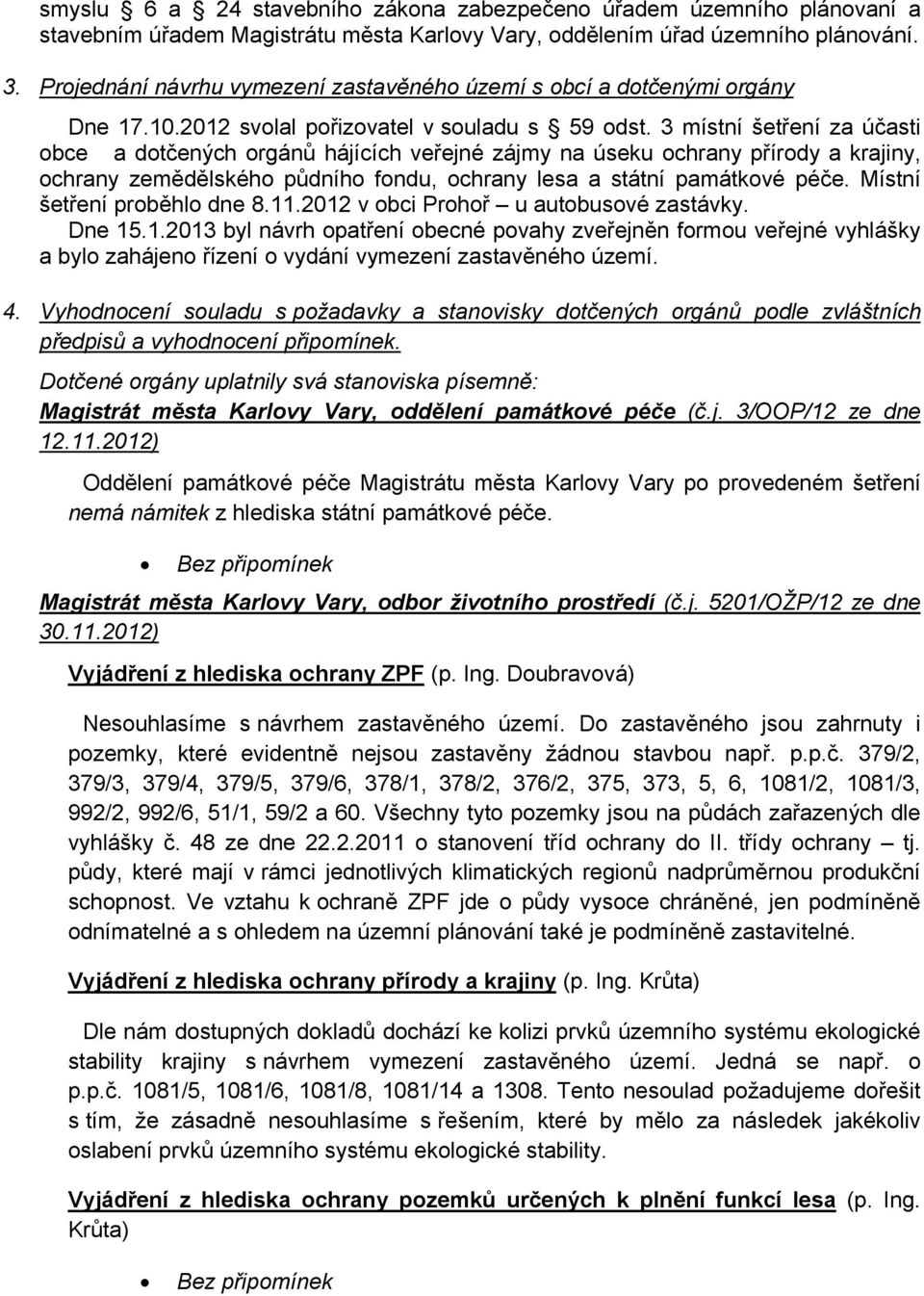 3 místní šetření za účasti obce a dotčených orgánů hájících veřejné zájmy na úseku ochrany přírody a krajiny, ochrany zemědělského půdního fondu, ochrany lesa a státní památkové péče.