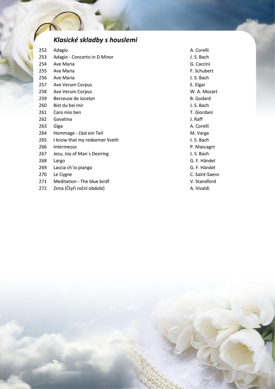 Corelli 264 Hommage - část ein Teil M. Varga 265 I know that my redeemer liveth J. S. Bach 266 Intermezzo P. Mascagni 267 Jesu, Joy of Man s Desiring J. S. Bach 268 Largo G.