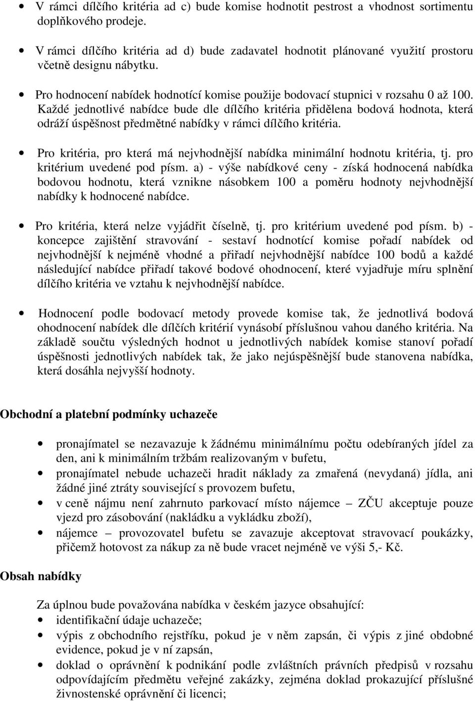 Každé jednotlivé nabídce bude dle dílčího kritéria přidělena bodová hodnota, která odráží úspěšnost předmětné nabídky v rámci dílčího kritéria.