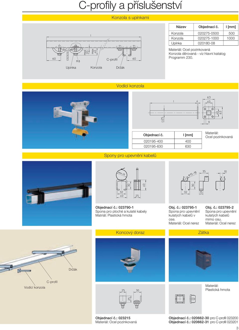 Upínka Konzola Držák Vodící konzola l [mm] 020195-400 400 020195-630 630 Materiál: Ocel pozinkovaná Spony pro upevnění kabelů : 023790-1 Spona pro ploché a kulaté kabely