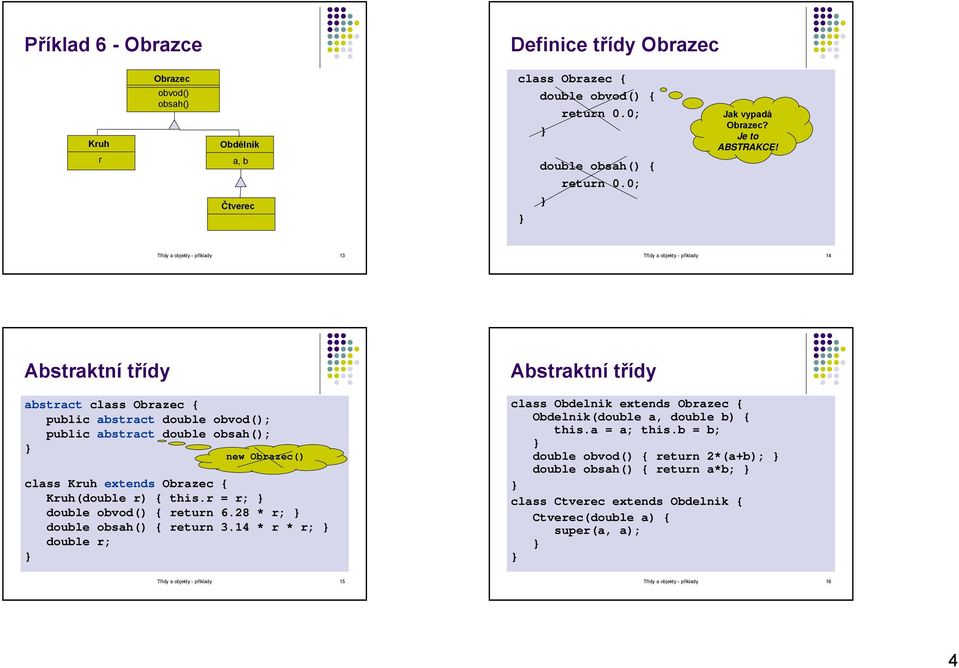 Třídy a objekty - příklady 13 Třídy a objekty - příklady 14 Abstraktní třídy abstract class Obrazec public abstract double obvod(); public abstract double obsah(); new Obrazec() class Kruh extends