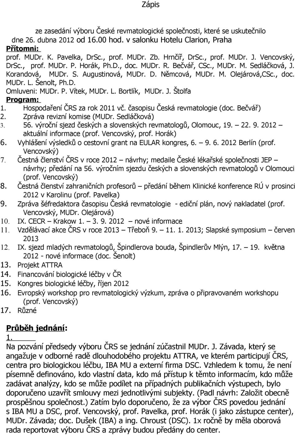 , doc. MUDr. L. Šenolt, Ph.D. Omluveni: MUDr. P. Vítek, MUDr. L. Bortlík, MUDr. J. Štolfa Program: 1. Hospodaření ČRS za rok 2011 vč. časopisu Česká revmatologie (doc. Bečvář) 2.