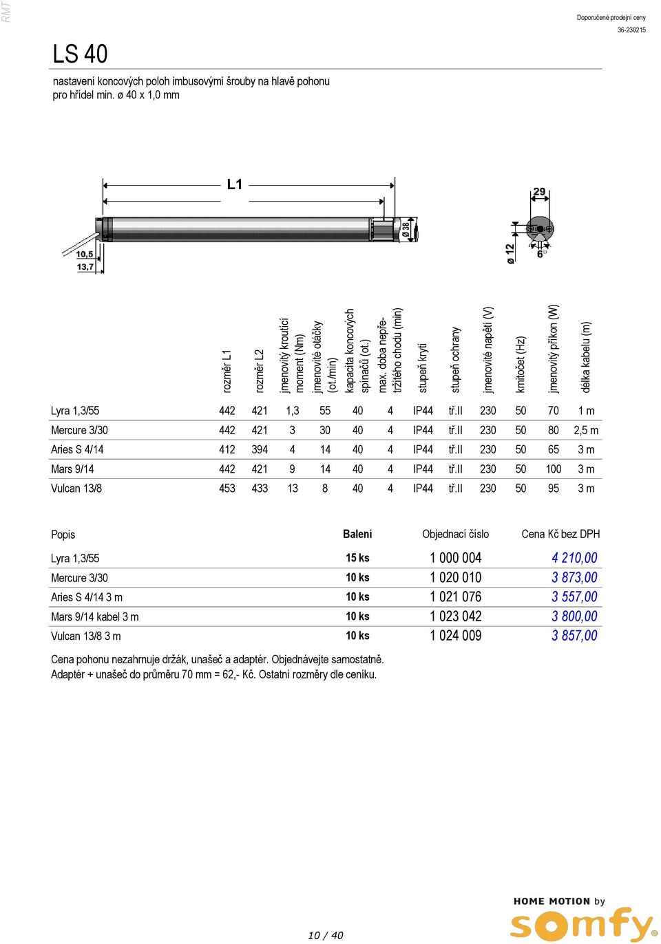 pohonu pro hřídel min. ø 40 x 1,0 mm L1 Lyra 1,3/55 442 421 1,3 55 40 4 IP44 tř.ii 230 50 70 1 m Mercure 3/30 442 421 3 30 40 4 IP44 tř.ii 230 50 80 2,5 m Aries S 4/14 412 394 4 14 40 4 IP44 tř.