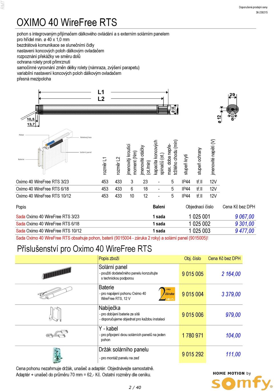 min. ø 40 x 1,0 mm bezdrátová komunikace se slunečními čidly nastavení koncových poloh dálkovým ovladačem rozpoznání překážky ve směru dolů ochrana rolety proti přimrznutí samočinné vyrovnání změn