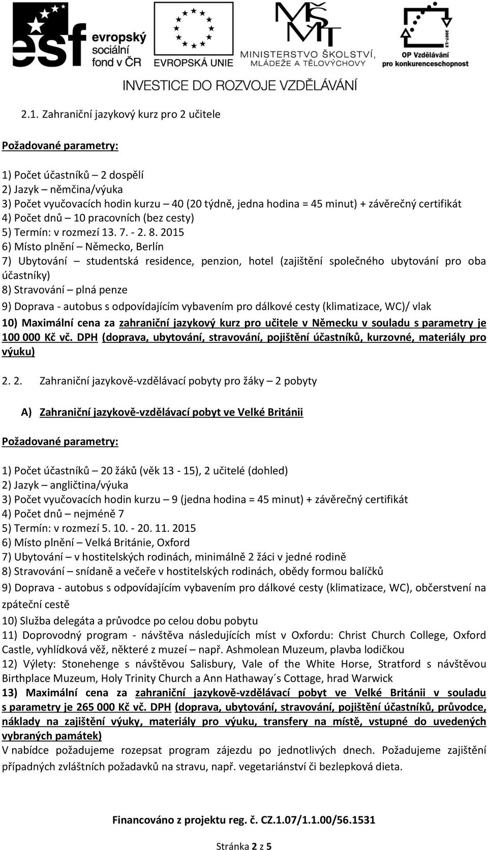 2015 6) Místo plnění Německo, Berlín 7) Ubytování studentská residence, penzion, hotel (zajištění společného ubytování pro oba účastníky) 8) Stravování plná penze 9) Doprava - autobus s odpovídajícím