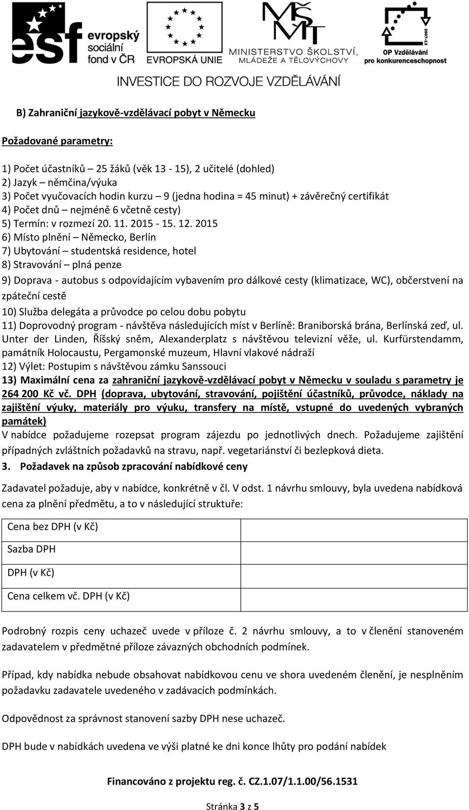 2015 6) Místo plnění Německo, Berlín 7) Ubytování studentská residence, hotel 8) Stravování plná penze 9) Doprava - autobus s odpovídajícím vybavením pro dálkové cesty (klimatizace, WC), občerstvení