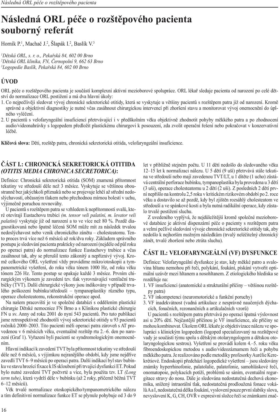 , Pekařská 84, 602 00 Brno 2 Dětská ORL klinika, FN, Černopolní 9, 662 63 Brno 3 Logopedie Baslík, Pekařská 84, 602 00 Brno ÚVOD ORL péče o rozštěpového pacienta je součástí komplexní aktivní