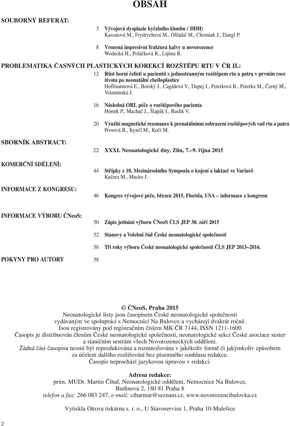 : 12 Růst horní čelisti u pacientů s jednostranným rozštěpem rtu a patra v prvním roce života po neonatální cheiloplastice Hoffmannová E., Borský J., Cagáňová V., Dupej J., Peterková R., Peterka M.