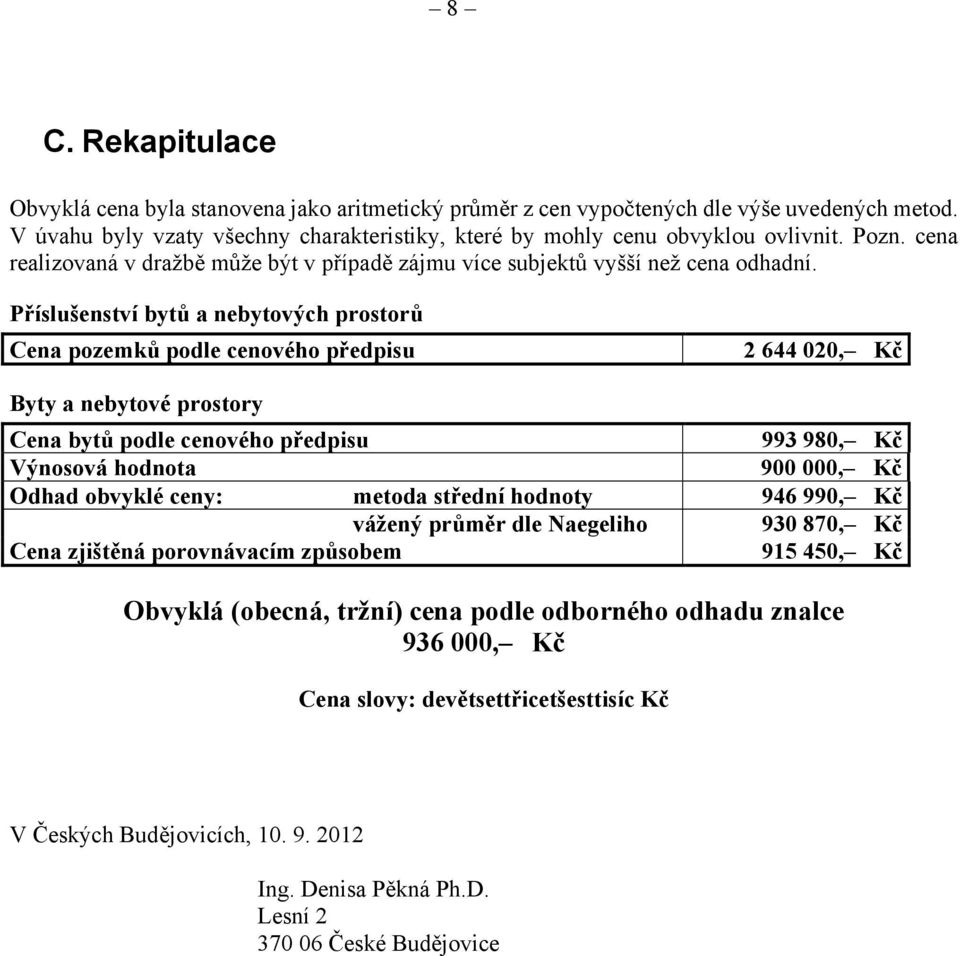 Příslušenství bytů a nebytových prostorů Cena pozemků podle cenového předpisu 2 644 020, Kč Byty a nebytové prostory Cena bytů podle cenového předpisu 993 980, Kč Výnosová hodnota 900 000, Kč Odhad