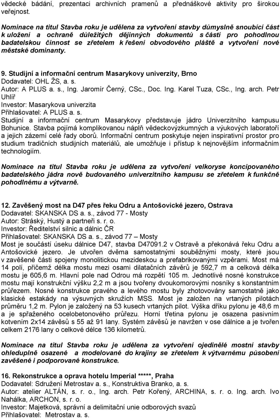 obvodového pláště a vytvoření nové městské dominanty. 9. Studijní a informační centrum Masarykovy univerzity, Brno Dodavatel: OHL ŽS, a. s. Autor: A PLUS a. s., Ing. Jaromír Černý, CSc., Doc. Ing. Karel Tuza, CSc.