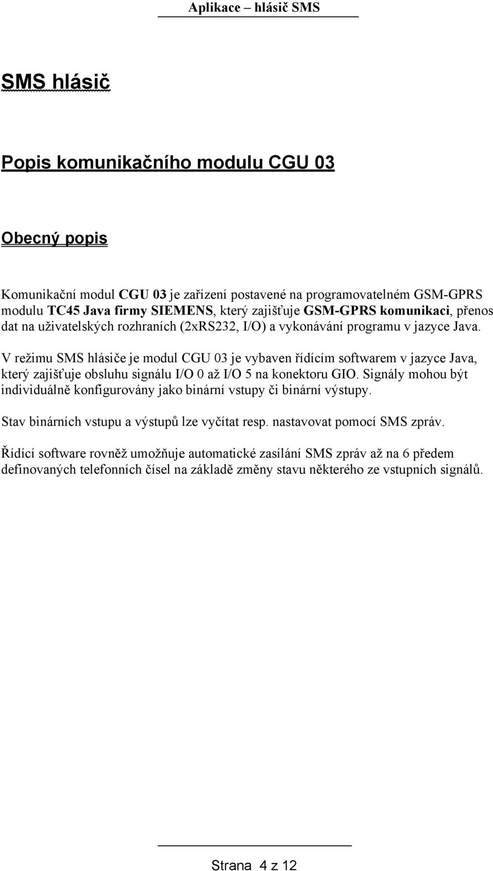 V režimu SMS hlásiče je modul CGU 03 je vybaven řídícím softwarem v jazyce Java, který zajišťuje obsluhu signálu I/O 0 až I/O 5 na konektoru GIO.