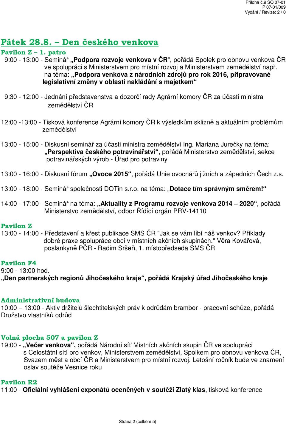 ministra zemědělství ČR 12:00-13:00 - Tisková konference Agrární komory ČR k výsledkům sklizně a aktuálním problémům zemědělství 13:00-15:00 - Diskusní seminář za účasti ministra zemědělství Ing.