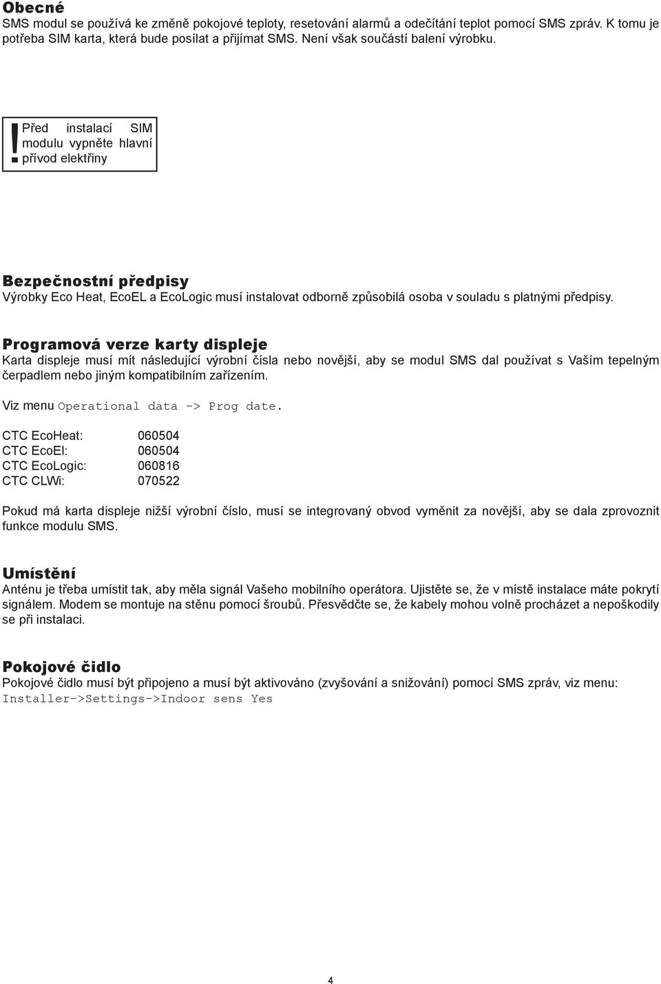 ! Před instalací SIM modulu vypněte hlavní přívod elektřiny Bezpečnostní předpisy Výrobky Eco Heat, EcoEL a EcoLogic musí instalovat odborně způsobilá osoba v souladu s platnými předpisy.