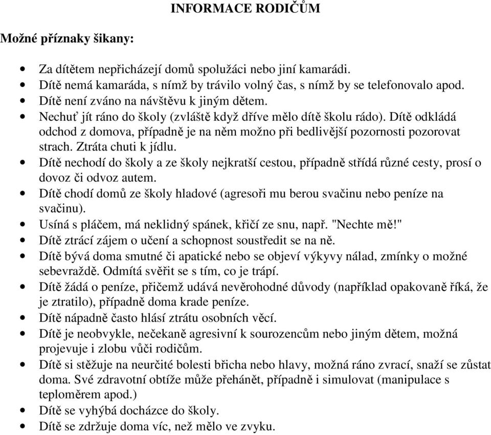 Dítě odkládá odchod z domova, případně je na něm možno při bedlivější pozornosti pozorovat strach. Ztráta chuti k jídlu.